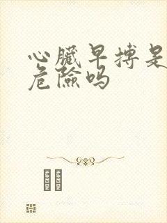 心脏早搏是病吗危险吗