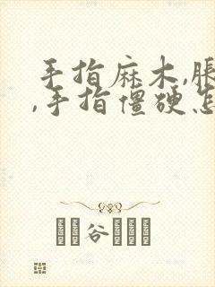 手指麻木,胀痛,手指僵硬怎么治疗