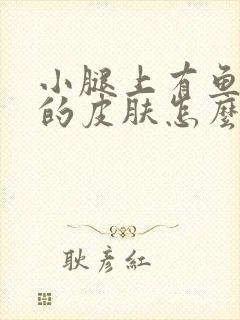 小腿上有鱼鳞状的皮肤怎么办