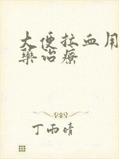 大便拉血用什么药治疗