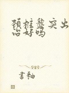 颈椎盘突出可以治好吗