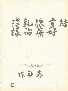 得乳腺有结节怎样治疗好