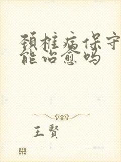 颈椎病保守治疗能治愈吗