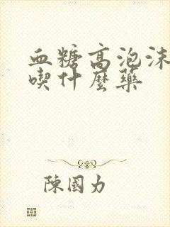 血糖高泡沫尿该吃什么药