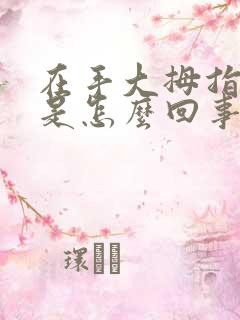 在手大拇指麻木是怎么回事