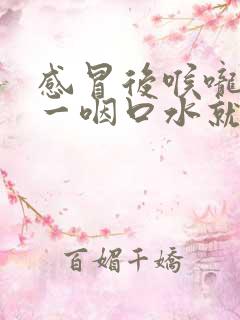 感冒后喉咙疼痛一咽口水就疼