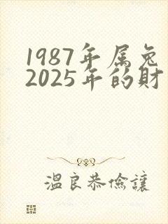 1987年属兔2025年的财运怎么样
