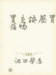 胃炎按压胃部会痛吗