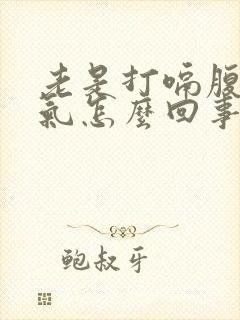 老是打嗝腹部胀气怎么回事