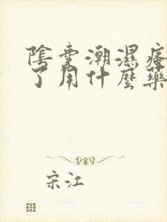 阴囊潮湿瘙痒烂了用什么药