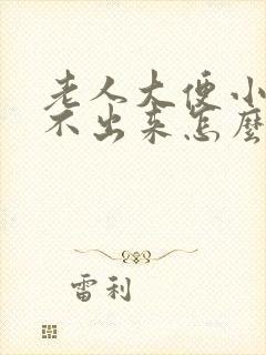 老人大便小便拉不出来怎么回事