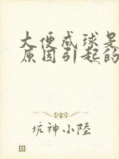 大便成球是什么原因引起的