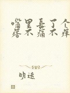 嘴里长了个小疙瘩不痛不痒