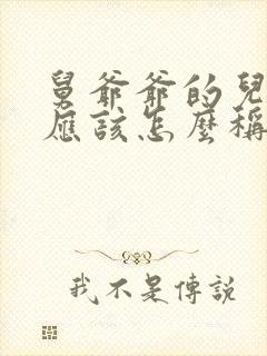 舅爷爷的儿子我应该怎么称呼