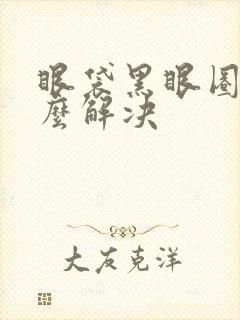 眼袋黑眼圈重怎么解决