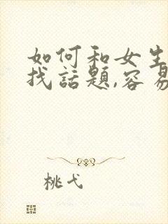 如何和女生聊天找话题,容易产生感情