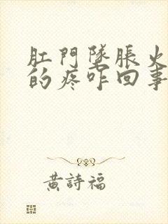 肛门坠胀火辣辣的疼咋回事儿