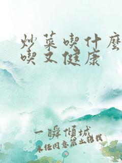 炒菜吃什么油好吃又健康