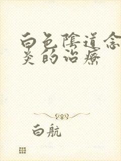 白色阴道念珠菌炎的治疗