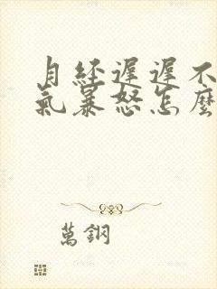 月经迟迟不来脾气暴怒怎么回事?