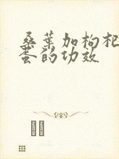 桑叶加枸杞煮鸡蛋的功效