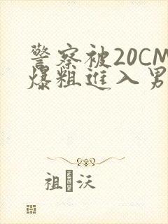 警察被20CM爆粗进入男男软件