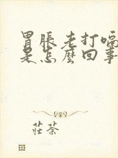 胃胀老打嗝放屁是怎么回事