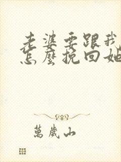 老婆要跟我离婚怎么挽回她的心