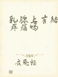 乳腺上有结节会疼痛吗