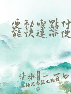 便秘吃点什么药能快速排便