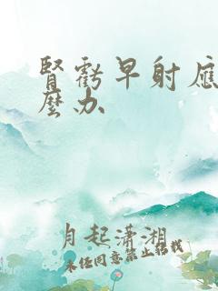 肾亏早射应该怎么办