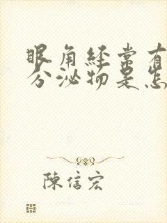 眼角经常有白色分泌物是怎么回事