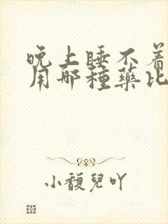 晚上睡不着失眠用哪种药比较好