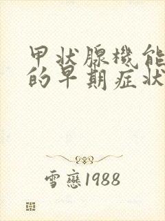 甲状腺机能亢进的早期症状怎么治疗