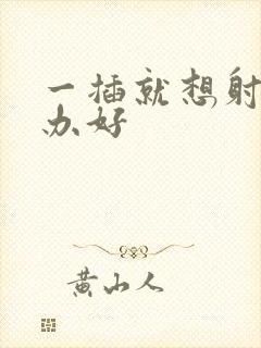 一插就想射怎么办好