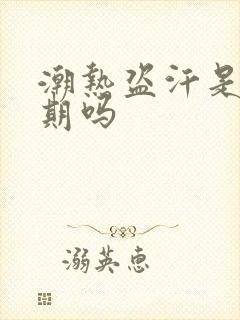 潮热盗汗是更年期吗