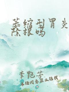 萎缩型胃炎能治除根吗