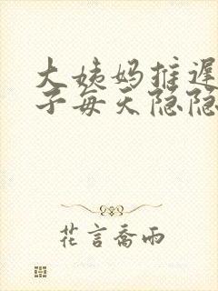 大姨妈推迟.肚子每天隐隐的疼是怎么回事