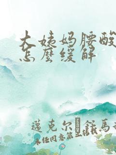 大姨妈腰酸胀痛怎么缓解