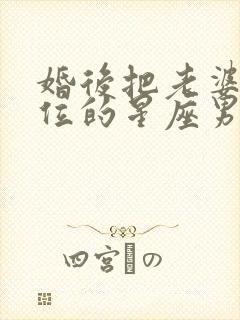 婚后把老婆当首位的星座男