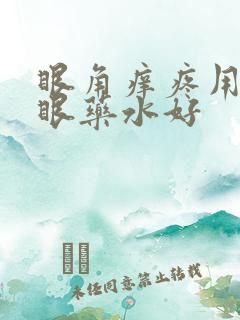 眼角痒疼用什么眼药水好