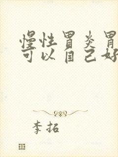 慢性胃炎胃糜烂可以自己好吗