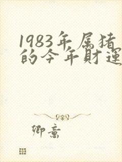 1983年属猪的今年财运怎么样