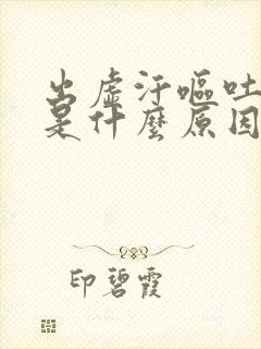 出虚汗呕吐头晕是什么原因引起的