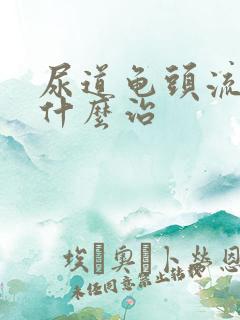 尿道龟头流脓吃什么治