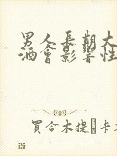 男人长期大量喝酒会影响性功能吗