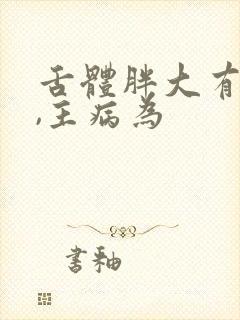 舌体胖大有齿痕,主病为