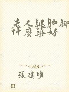 老人腿肿脚肿吃什么药好