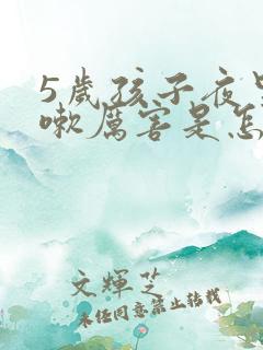 5岁孩子夜里咳嗽厉害是怎么回事呢