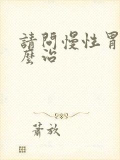 请问慢性胃炎怎么治